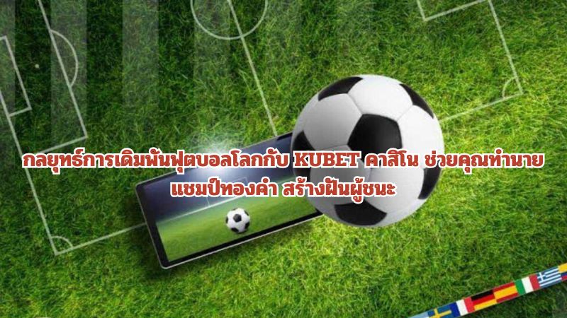 กลยุทธ์การเดิมพันฟุตบอลโลกกับ KUBET คาสิโน ช่วยคุณทำนายแชมป์ทองคำ สร้างฝันผู้ชนะ