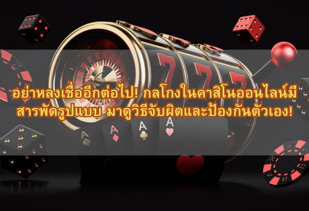 อย่าหลงเชื่ออีกต่อไป! กลโกงในคาสิโนออนไลน์มีสารพัดรูปแบบ มาดูวิธีจับผิดและป้องกันตัวเอง!