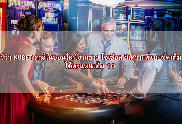 รีวิว KUBET คาสิโนออนไลน์จากชาว โซเชียล วิเคราะห์แบบจัดเต็ม ได้คะแนนเต็ม 10